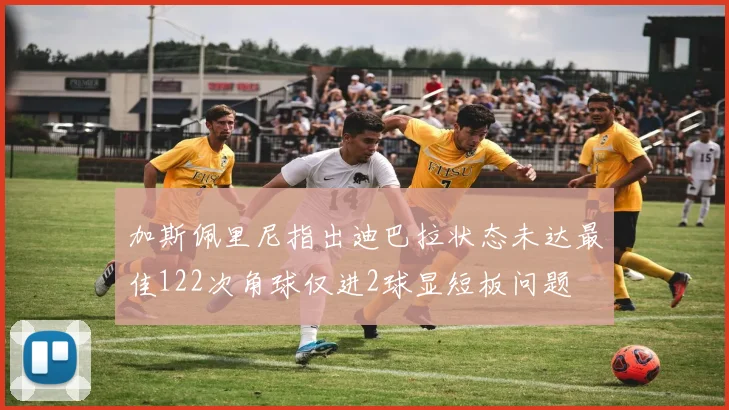 加斯佩里尼指出迪巴拉状态未达最佳122次角球仅进2球显短板问题
