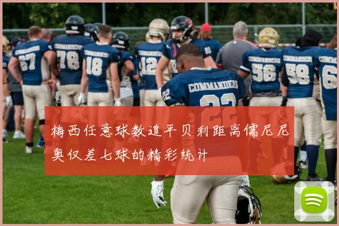 梅西任意球数追平贝利距离儒尼尼奥仅差七球的精彩统计