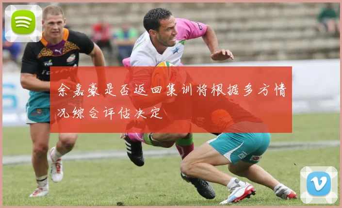余嘉豪是否返回集训将根据多方情况综合评估决定