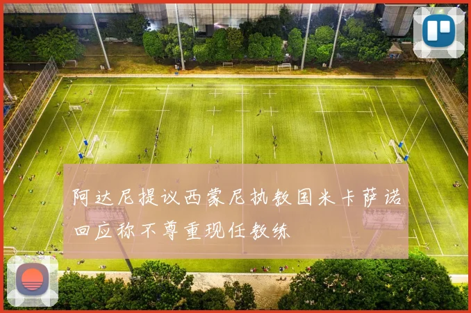 阿达尼提议西蒙尼执教国米卡萨诺回应称不尊重现任教练