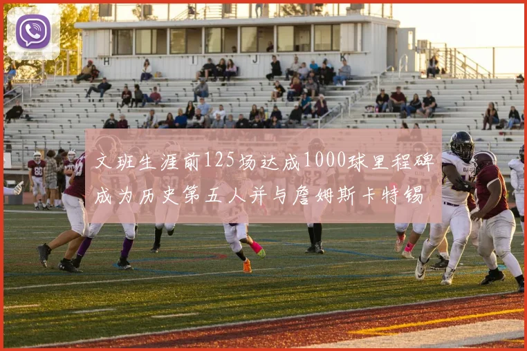 文班生涯前125场达成1000球里程碑成为历史第五人并与詹姆斯卡特锡安齐名