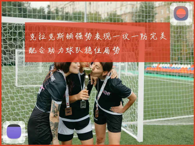 克拉克斯顿强势表现一攻一防完美配合助力球队稳住局势