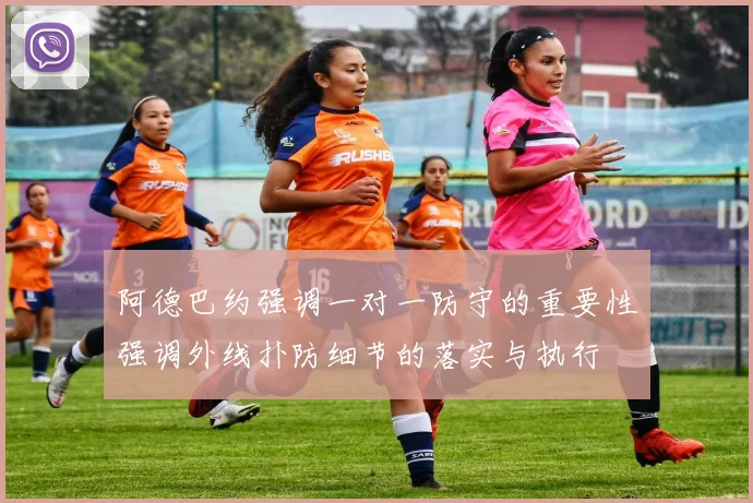 阿德巴约强调一对一防守的重要性强调外线扑防细节的落实与执行