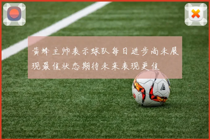 黄蜂主帅表示球队每日进步尚未展现最佳状态期待未来表现更佳