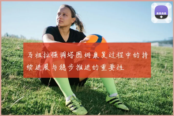 马祖拉强调塔图姆康复过程中的持续进展与稳步推进的重要性