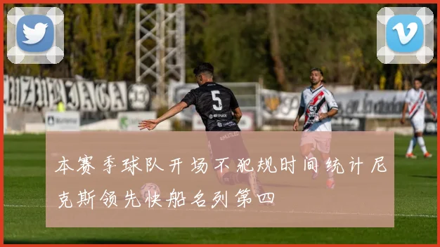 本赛季球队开场不犯规时间统计尼克斯领先快船名列第四